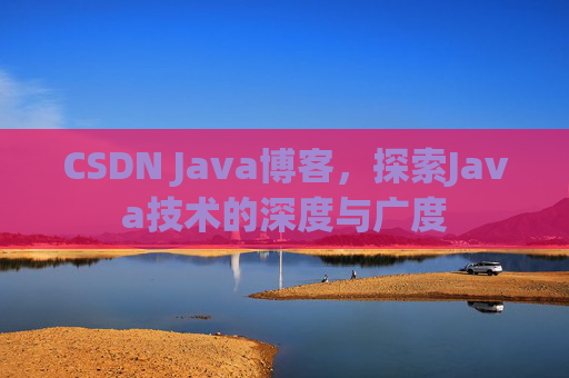 CSDN Java博客,探索Java技术的深度与广度